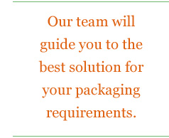 Our team will guide you to the best solution for your packaging requirements.