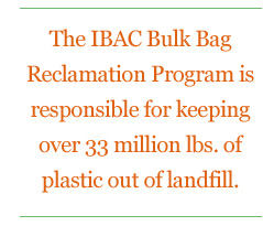 The IBAC Bulk Bag Reclamation Program is responsible for keeping over 27 million lbs. of plastic out of landfill.